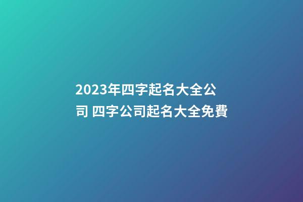 2023年四字起名大全公司 四字公司起名大全免費